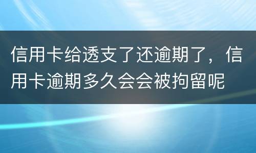 信用卡给透支了还逾期了，信用卡逾期多久会会被拘留呢