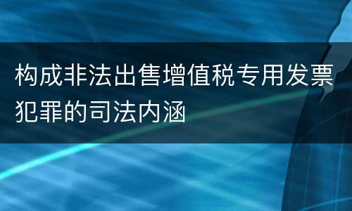 构成非法出售增值税专用发票犯罪的司法内涵