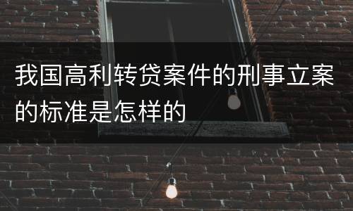 我国高利转贷案件的刑事立案的标准是怎样的