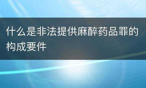 什么是非法提供麻醉药品罪的构成要件