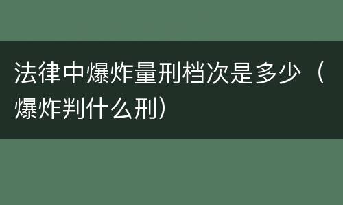 法律中爆炸量刑档次是多少（爆炸判什么刑）