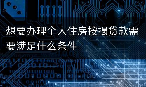 想要办理个人住房按揭贷款需要满足什么条件
