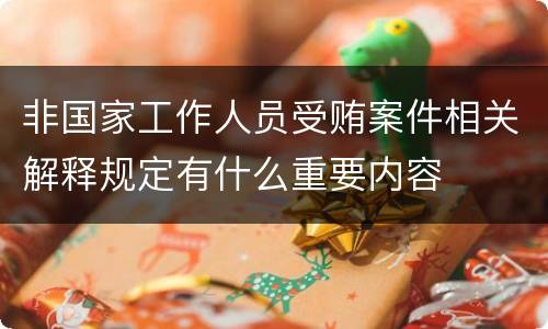 非国家工作人员受贿案件相关解释规定有什么重要内容
