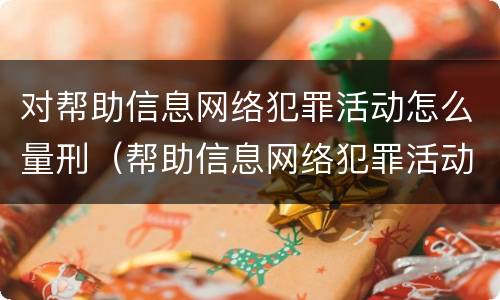 对帮助信息网络犯罪活动怎么量刑（帮助信息网络犯罪活动怎么判）