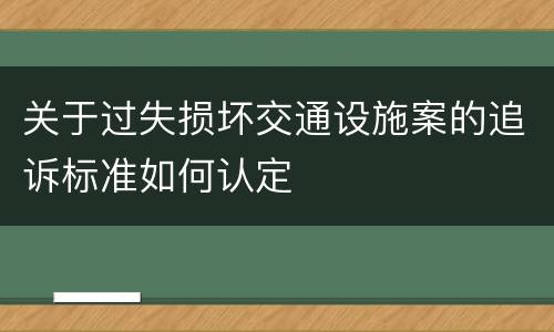 关于过失损坏交通设施案的追诉标准如何认定