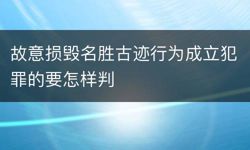 故意损毁名胜古迹行为成立犯罪的要怎样判