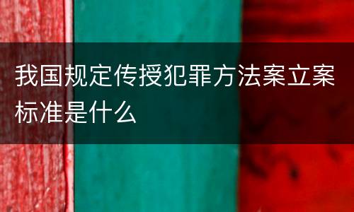 我国规定传授犯罪方法案立案标准是什么