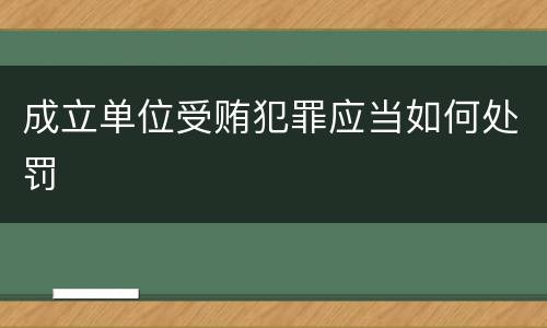 成立单位受贿犯罪应当如何处罚