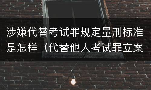 涉嫌代替考试罪规定量刑标准是怎样（代替他人考试罪立案标准）