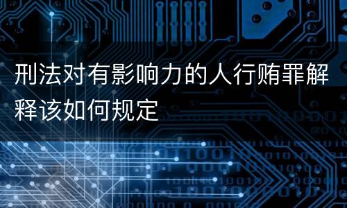 刑法对有影响力的人行贿罪解释该如何规定