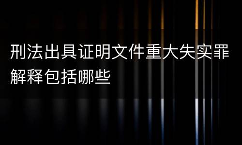 刑法出具证明文件重大失实罪解释包括哪些
