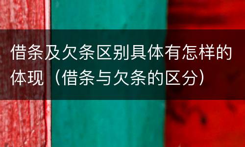 借条及欠条区别具体有怎样的体现（借条与欠条的区分）