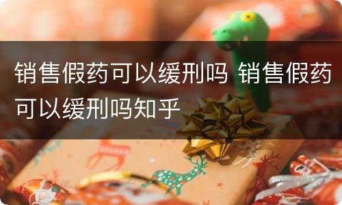 销售假药可以缓刑吗 销售假药可以缓刑吗知乎