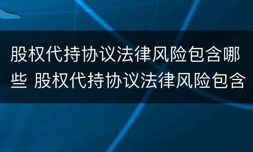 股权代持协议法律风险包含哪些 股权代持协议法律风险包含哪些条款