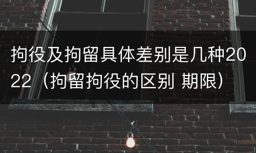 拘役及拘留具体差别是几种2022（拘留拘役的区别 期限）