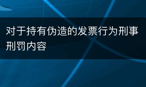 对于持有伪造的发票行为刑事刑罚内容