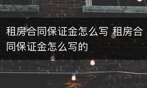 租房合同保证金怎么写 租房合同保证金怎么写的