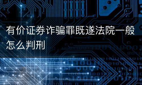 有价证券诈骗罪既遂法院一般怎么判刑