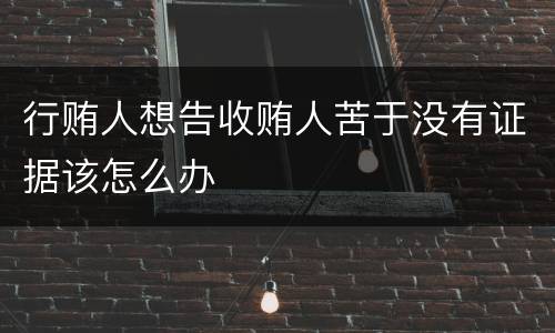 行贿人想告收贿人苦于没有证据该怎么办
