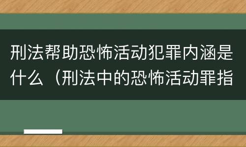 刑法帮助恐怖活动犯罪内涵是什么（刑法中的恐怖活动罪指的是）