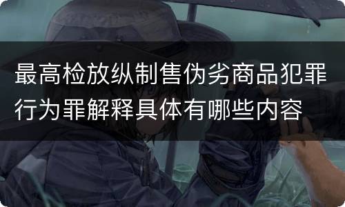 最高检放纵制售伪劣商品犯罪行为罪解释具体有哪些内容