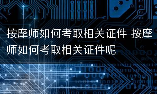 按摩师如何考取相关证件 按摩师如何考取相关证件呢
