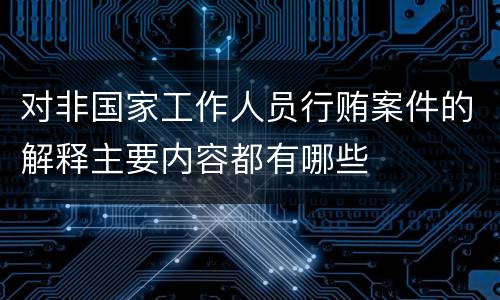 对非国家工作人员行贿案件的解释主要内容都有哪些