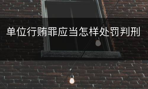 单位行贿罪应当怎样处罚判刑