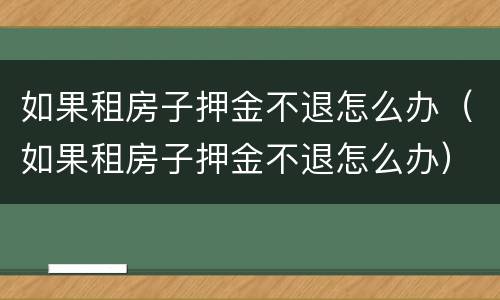 如果租房子押金不退怎么办（如果租房子押金不退怎么办）