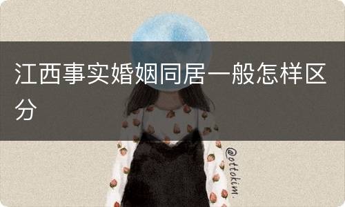 江西事实婚姻同居一般怎样区分