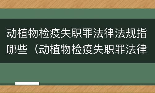 动植物检疫失职罪法律法规指哪些（动植物检疫失职罪法律法规指哪些）