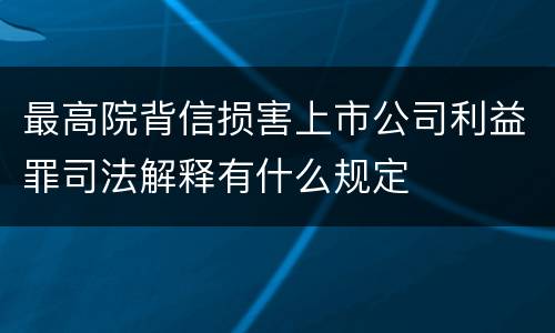 最高院背信损害上市公司利益罪司法解释有什么规定