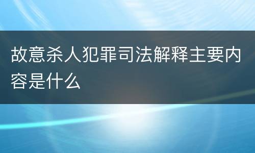 故意杀人犯罪司法解释主要内容是什么