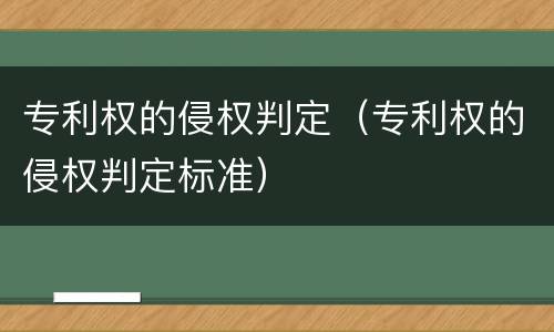 专利权的侵权判定（专利权的侵权判定标准）