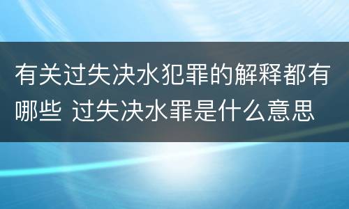 有关过失决水犯罪的解释都有哪些 过失决水罪是什么意思