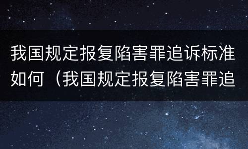 我国规定报复陷害罪追诉标准如何（我国规定报复陷害罪追诉标准如何计算）