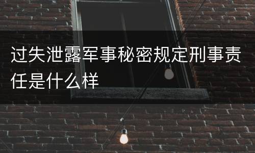 过失泄露军事秘密规定刑事责任是什么样