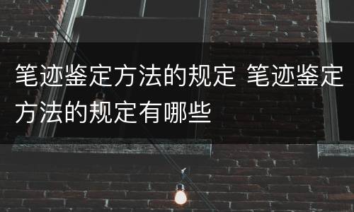 笔迹鉴定方法的规定 笔迹鉴定方法的规定有哪些