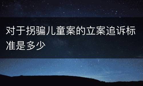 对于拐骗儿童案的立案追诉标准是多少