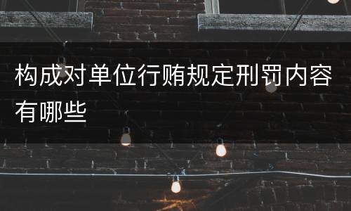 构成对单位行贿规定刑罚内容有哪些