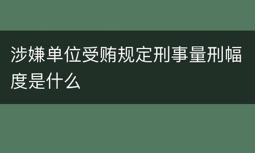 涉嫌单位受贿规定刑事量刑幅度是什么