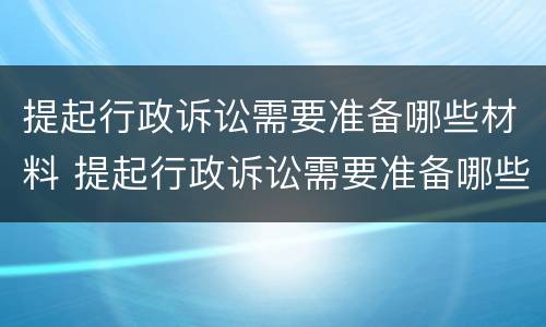 提起行政诉讼需要准备哪些材料 提起行政诉讼需要准备哪些材料和手续