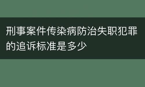 刑事案件传染病防治失职犯罪的追诉标准是多少