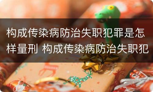 构成传染病防治失职犯罪是怎样量刑 构成传染病防治失职犯罪是怎样量刑的
