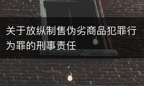 关于放纵制售伪劣商品犯罪行为罪的刑事责任