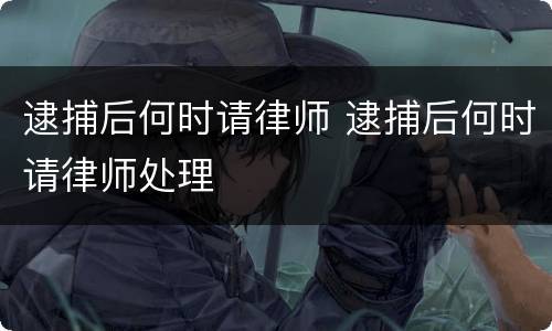 逮捕后何时请律师 逮捕后何时请律师处理