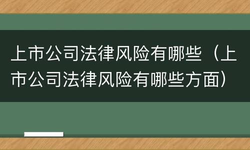 上市公司法律风险有哪些（上市公司法律风险有哪些方面）