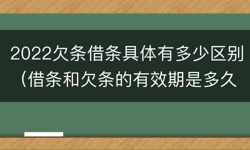 2022欠条借条具体有多少区别（借条和欠条的有效期是多久2019-3-30）