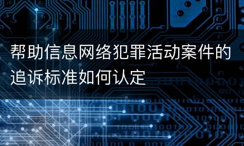 帮助信息网络犯罪活动案件的追诉标准如何认定