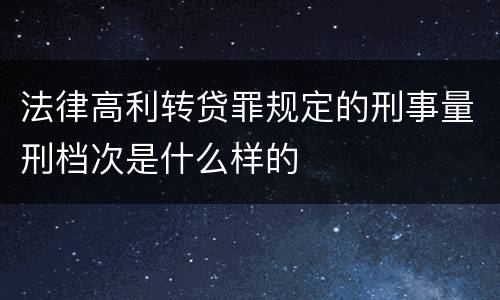 法律高利转贷罪规定的刑事量刑档次是什么样的